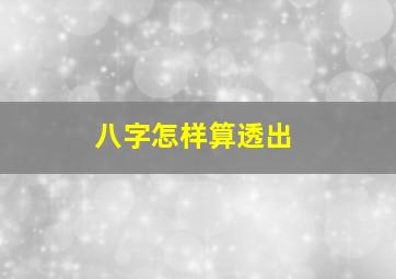 八字怎样算透出