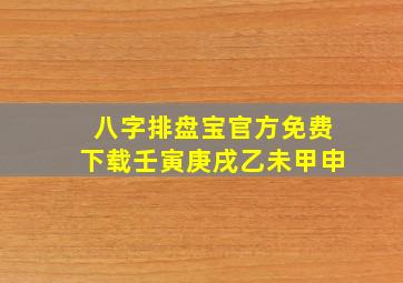 八字排盘宝官方免费下载壬寅庚戌乙未甲申