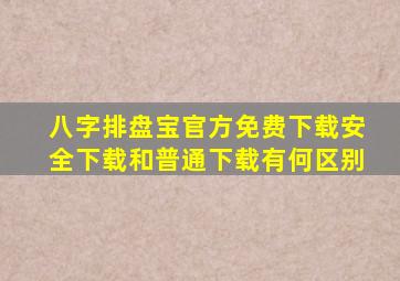 八字排盘宝官方免费下载安全下载和普通下载有何区别