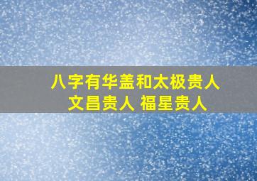 八字有华盖和太极贵人 文昌贵人 福星贵人