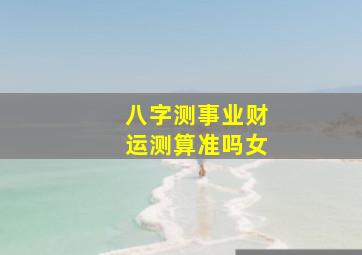 八字测事业财运测算准吗女