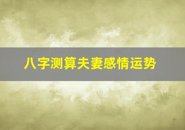 八字测算夫妻感情运势