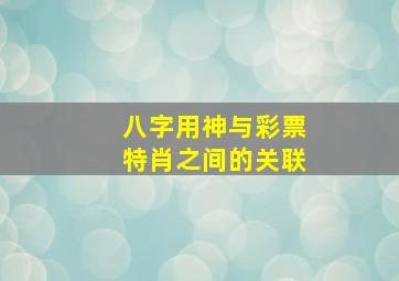 八字用神与彩票特肖之间的关联