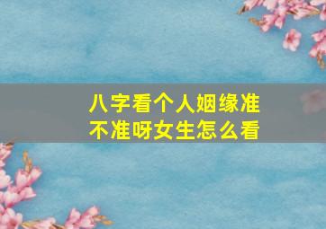 八字看个人姻缘准不准呀女生怎么看