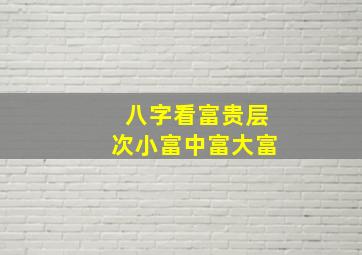 八字看富贵层次小富中富大富