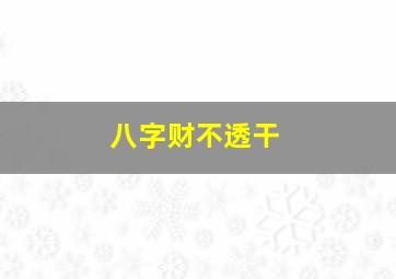 八字财不透干