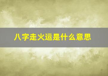 八字走火运是什么意思