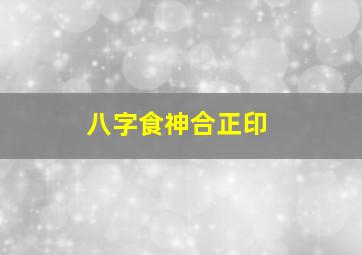 八字食神合正印