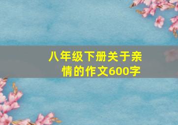 八年级下册关于亲情的作文600字