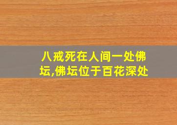 八戒死在人间一处佛坛,佛坛位于百花深处