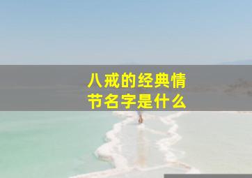 八戒的经典情节名字是什么