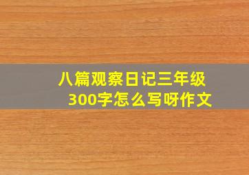 八篇观察日记三年级300字怎么写呀作文