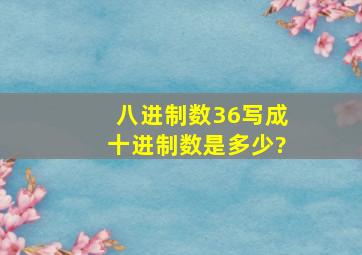 八进制数36写成十进制数是多少?