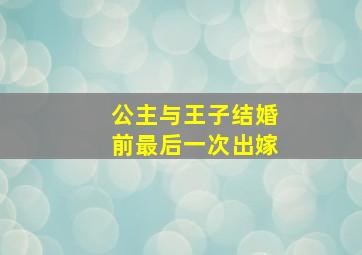 公主与王子结婚前最后一次出嫁