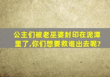 公主们被老巫婆封印在泥潭里了,你们想要救谁出去呢?