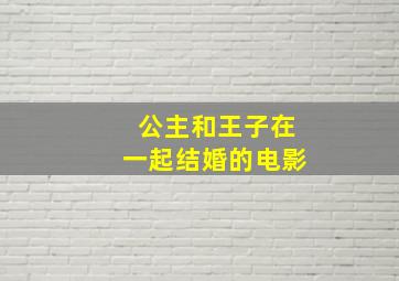 公主和王子在一起结婚的电影