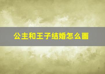 公主和王子结婚怎么画