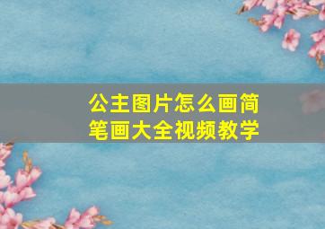 公主图片怎么画简笔画大全视频教学