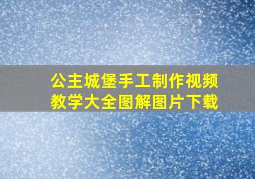 公主城堡手工制作视频教学大全图解图片下载