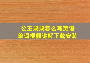 公主妈妈怎么写英语单词视频讲解下载安装