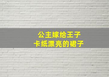 公主嫁给王子卡纸漂亮的裙子