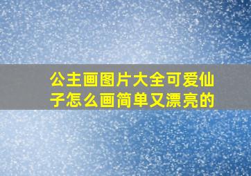 公主画图片大全可爱仙子怎么画简单又漂亮的