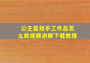 公主皇冠手工作品怎么做视频讲解下载教程