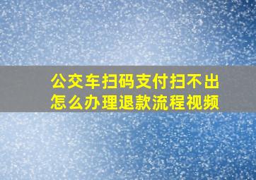 公交车扫码支付扫不出怎么办理退款流程视频