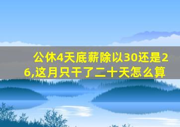 公休4天底薪除以30还是26,这月只干了二十天怎么算