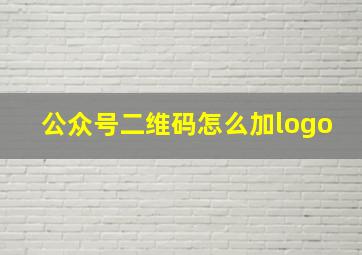 公众号二维码怎么加logo