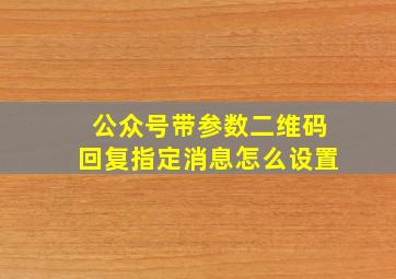 公众号带参数二维码回复指定消息怎么设置