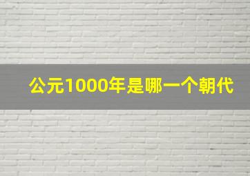 公元1000年是哪一个朝代