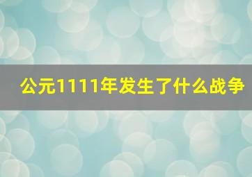 公元1111年发生了什么战争