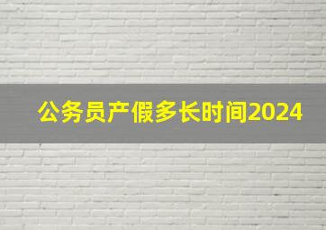 公务员产假多长时间2024