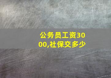 公务员工资3000,社保交多少