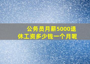 公务员月薪5000退休工资多少钱一个月呢