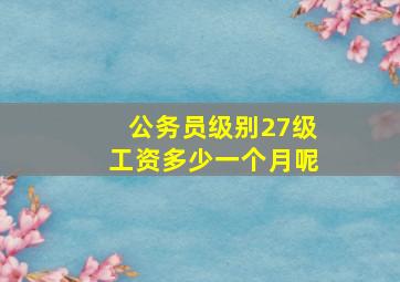 公务员级别27级工资多少一个月呢