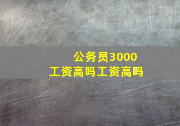 公务员3000工资高吗工资高吗