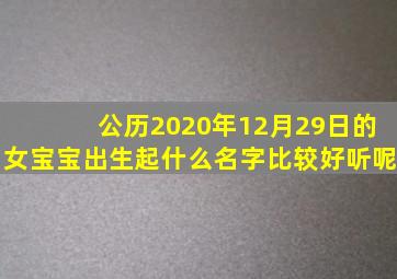 公历2020年12月29日的女宝宝出生起什么名字比较好听呢