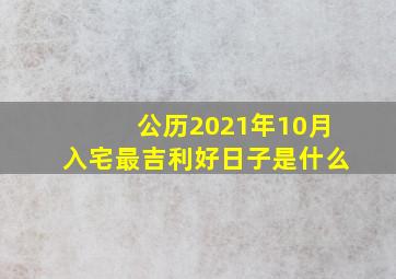 公历2021年10月入宅最吉利好日子是什么