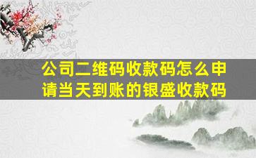 公司二维码收款码怎么申请当天到账的银盛收款码