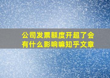 公司发票额度开超了会有什么影响嘛知乎文章