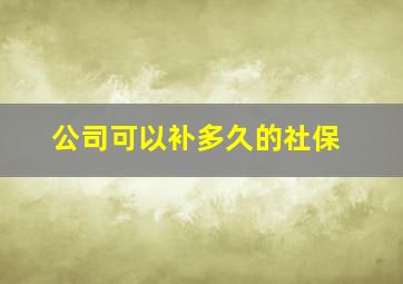 公司可以补多久的社保