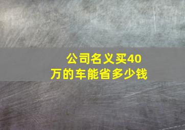 公司名义买40万的车能省多少钱