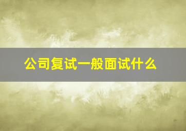 公司复试一般面试什么