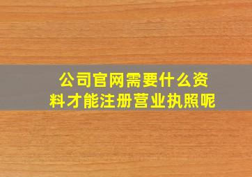 公司官网需要什么资料才能注册营业执照呢