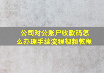 公司对公账户收款码怎么办理手续流程视频教程