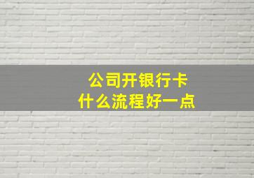 公司开银行卡什么流程好一点