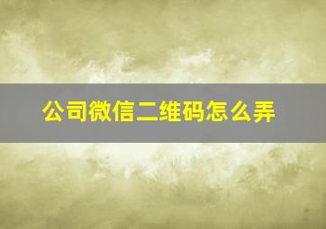 公司微信二维码怎么弄