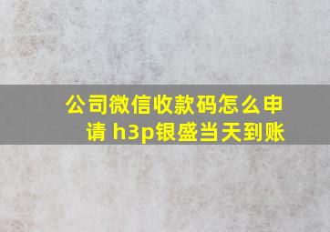 公司微信收款码怎么申请 h3p银盛当天到账